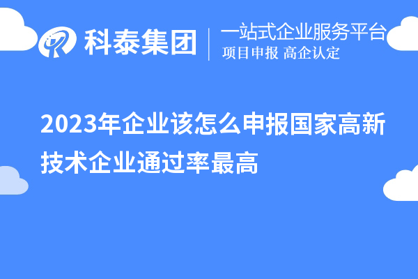 2023年企业该怎么申报国家高新技术企业通过率最高