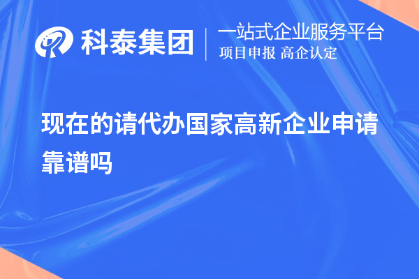 现在的请代办国家高新企业申请靠谱吗