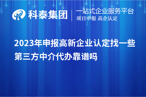 2023年申报高新企业认定找一些第三方中介代办靠谱吗