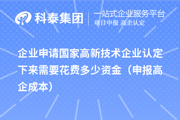 企业申请国家
下来需要花费多少资金（申报高企成本）