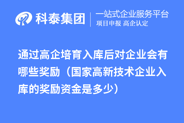 通过高企培育入库后对企业会有哪些奖励（国家高新技术企业入库的奖励资金是多少） 