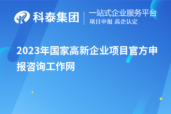 2023年国家高新企业项目官方申报咨询工作网