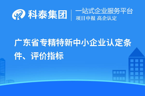 广东省专精特新中小企业认定条件、评价指标