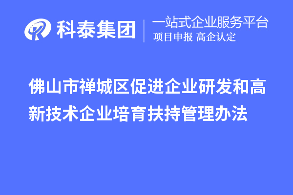 佛山市禅城区促进企业研发和高新技术企业培育扶持管理办法