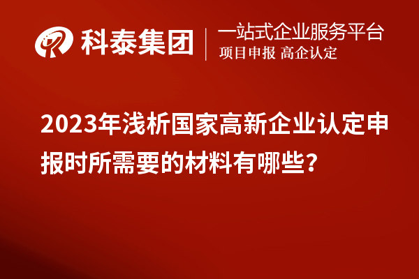 2023年浅析国家高新企业认定申报时所需要的材料有哪些？