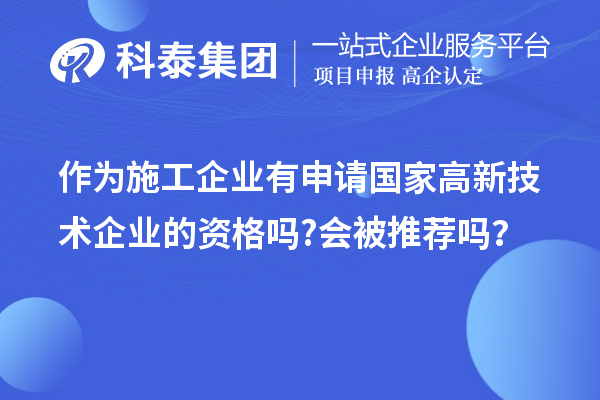 作为施工企业有申请国家高新技术企业的资格吗?会被推荐吗？