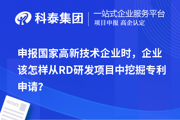 申报国家高新技术企业时，企业该怎样从RD研发项目中挖掘专利申请？