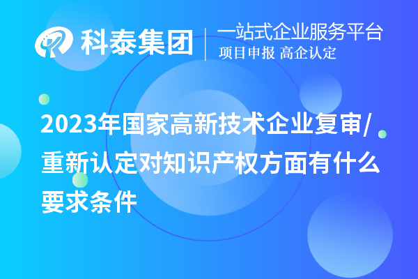 2023年国家高新技术企业复审/重新认定对知识产权方面有什么要求条件