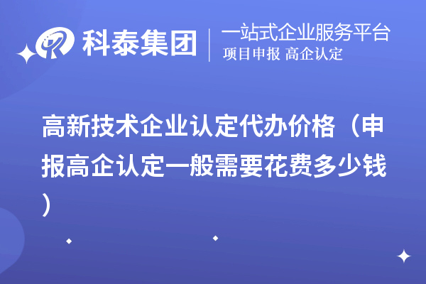 
代办价格（申报高企认定一般需要花费多少钱）