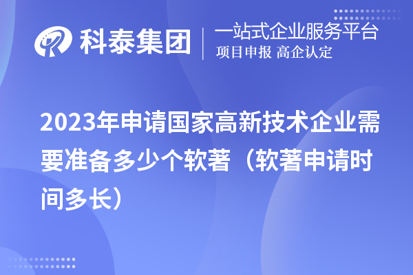 2023年申请国家高新技术企业需要准备多少个软著（软著申请时间多长）