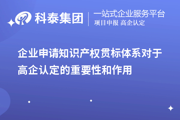 企业申请知识产权贯标体系对于高企认定的重要性和作用