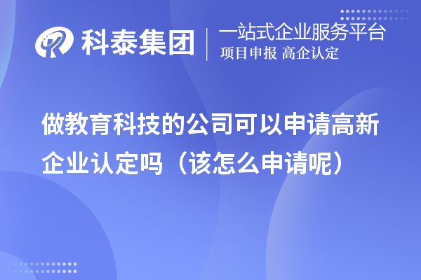 做教育科技的公司可以申请高新企业认定吗（该怎么申请呢）