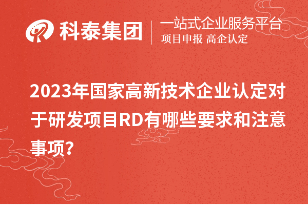 2023年国家
对于研发项目RD有哪些要求和注意事项？