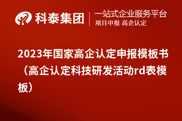 2023年国家高企认定申报模板书（高企认定科技研发活动rd表模板）