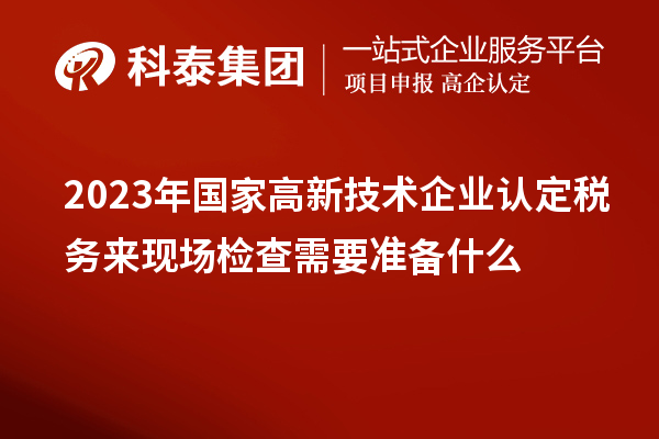 2023年国家
税务来现场检查需要准备什么