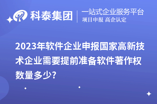 2023年软件企业申报国家高新技术企业需要提前准备软件著作权数量多少?