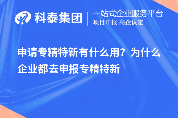 申请专精特新有什么用？为什么企业都去申报专精特新