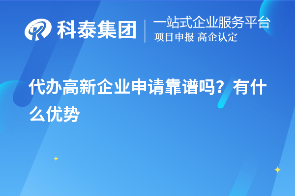 代办高新企业申请靠谱吗？有什么优势