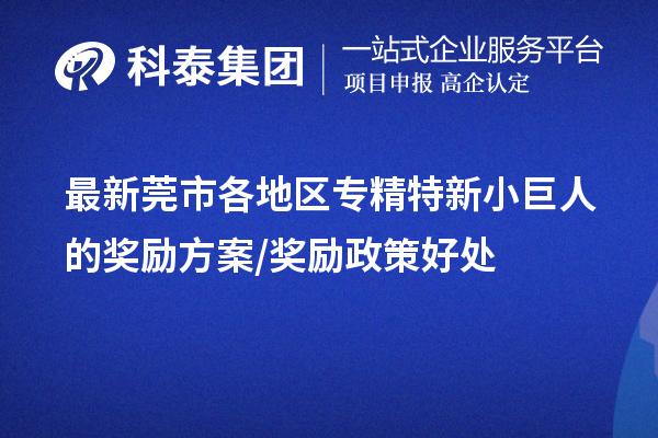 最新莞市各地区专精特新小巨人的奖励方案/奖励政策好处