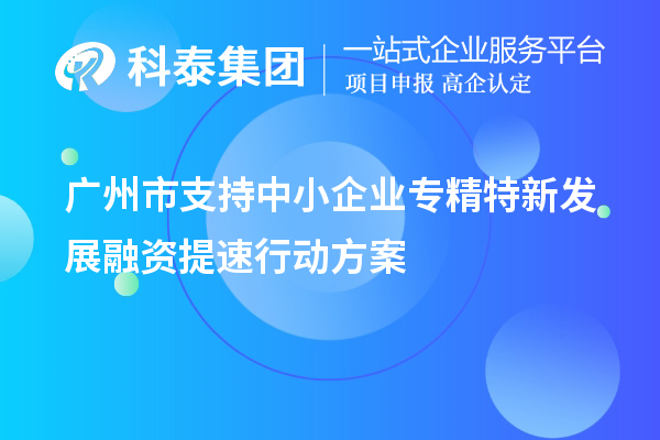 广州市支持中小企业专精特新发展融资提速行动方案