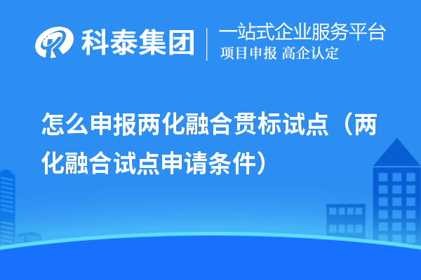 怎么申报
试点（两化融合试点申请条件）