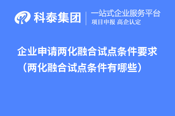 企业申请两化融合试点条件要求（两化融合试点条件有哪些）