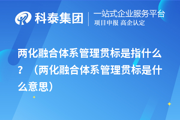 两化融合体系管理贯标是指什么？（两化融合体系管理贯标是什么意思）