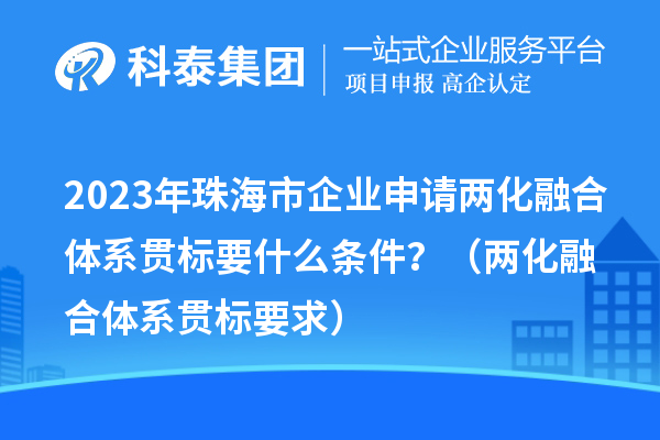 2023年珠海市企业申请两化融合体系贯标要什么条件？（两化融合体系贯标要求）