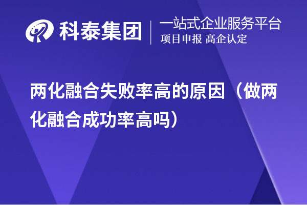 两化融合失败率高的原因（做两化融合成功率高吗）