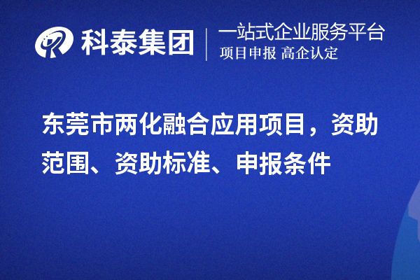 东莞市两化融合应用项目，资助范围、资助标准、申报条件