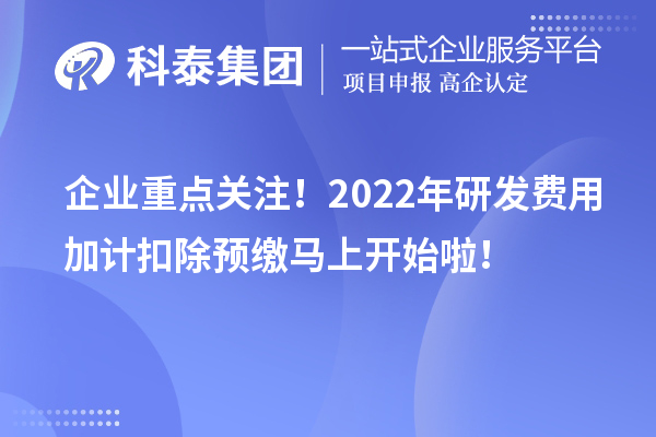 企业重点关注！2022年研发费用加计扣除预缴马上开始啦！