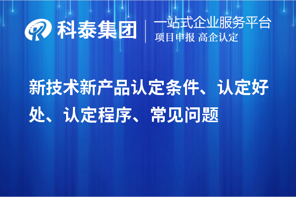 新技术新产品认定条件、认定好处、认定程序、常见问题