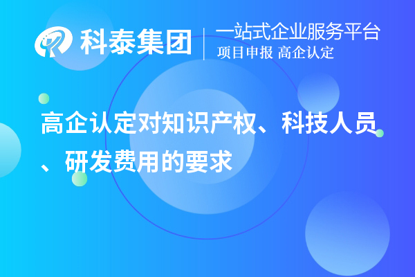 高企认定对知识产权、科技人员、研发费用的要求