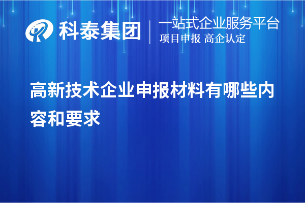 高新技术企业申报材料有哪些内容和要求