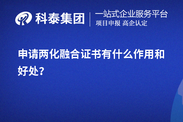 企业申请两化融合证书有什么作用和好处（价值所在）？	