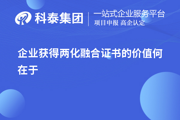 企业获得两化融合证书的价值在于