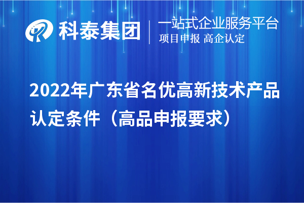 2022年广东省名优高新技术产品认定条件（高品申报要求）