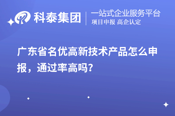 广东省名优高新技术产品怎么申报，通过率高吗？