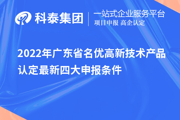 2022年广东省名优高新技术产品认定最新四大申报条件