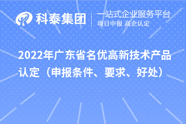 2022年广东省名优高新技术产品认定（申报条件、要求、好处）