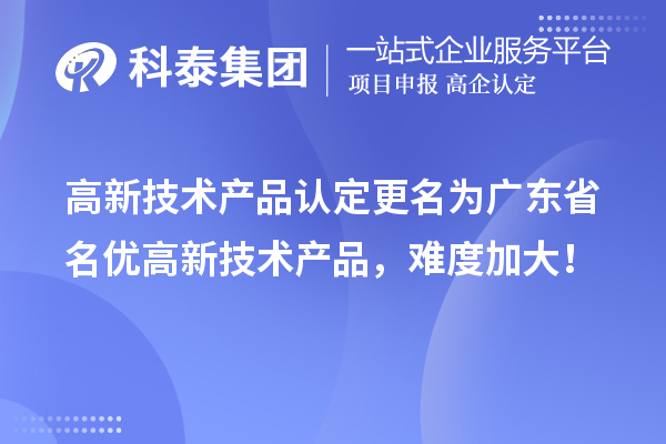 高新技术产品认定更名为广东省名优高新技术产品，难度加大！