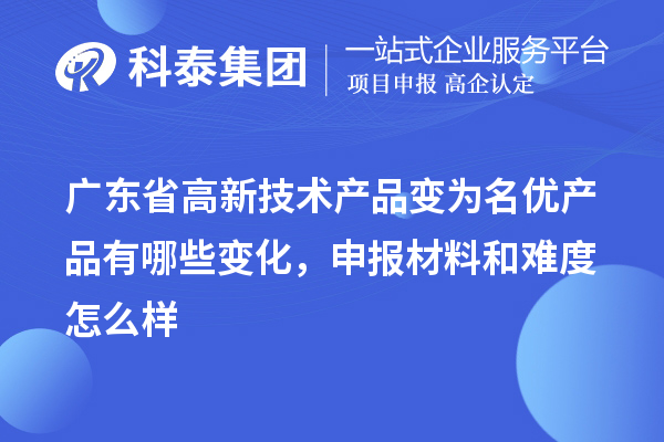 广东省高新技术产品变为名优产品有哪些变化，申报材料和难度怎么样