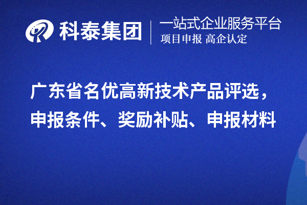 广东省名优高新技术产品评选，申报条件、奖励补贴、申报材料