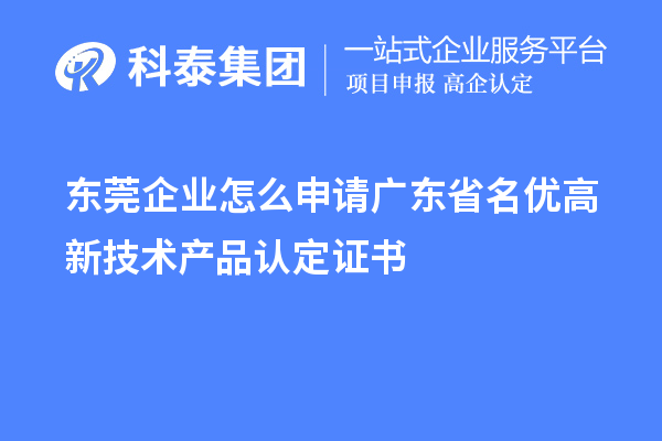 东莞企业怎么申请广东省名优高新技术产品认定证书？