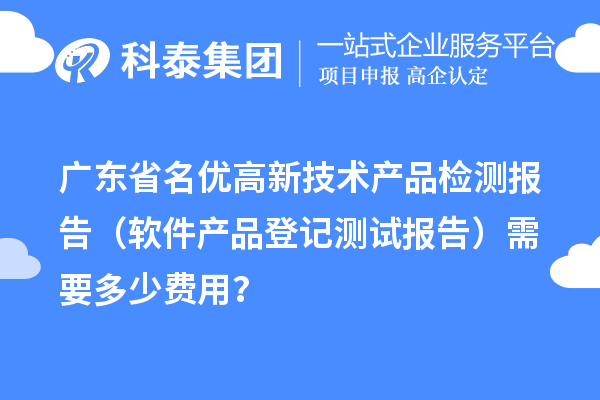 广东省名优高新技术产品检测报告（软件产品登记测试报告）需要多少费用？