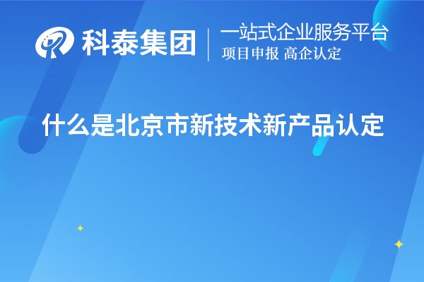 什么是北京市新技术新产品认定