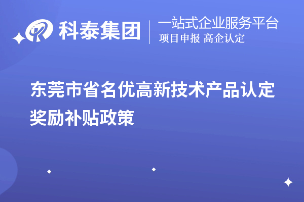 东莞市省名优高新技术产品认定奖励补贴政策（最全）