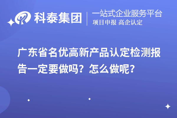 广东省名优高新产品认定检测报告一定要做吗？怎么做呢？