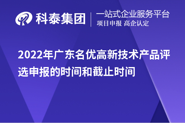 2022年广东名优高新技术产品评选申报的时间和截止时间