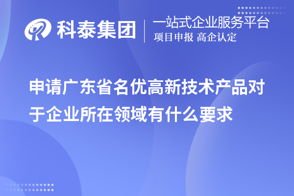 申请广东省名优高新技术产品对于企业所在领域有什么要求